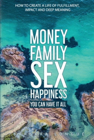 Carte Money Family Sex & Happiness: How to Create a Life of Fulfillment, Impact and Deep Meaning Kellan Fluckiger