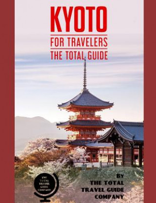 Kniha KYOTO FOR TRAVELERS. The total guide: The comprehensive traveling guide for all your traveling needs. By THE TOTAL TRAVEL GUIDE COMPANY The Total Travel Guide Company