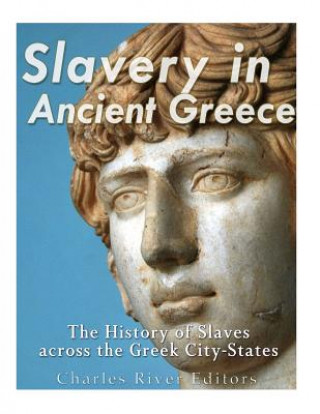 Carte Slavery in Ancient Greece: The History of Slaves across the Greek City-States Charles River Editors