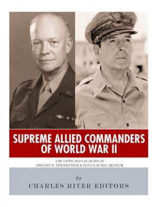 Könyv Supreme Allied Commanders of World War II: The Lives and Legacies of Dwight D. Eisenhower and Douglas MacArthur Charles River Editors