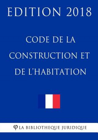Kniha Code de la construction et de l'habitation: Edition 2018 La Bibliotheque Juridique