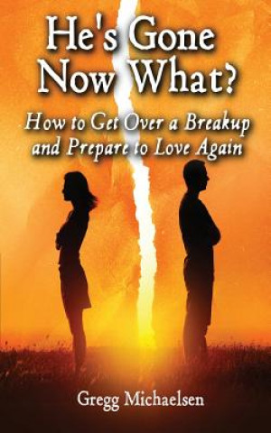 Kniha He's Gone Now What?: How to Get Over a Breakup and Prepare to Love Again Gregg Michaelsen