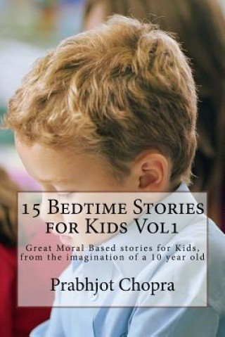 Könyv 15 Bedtime Stories for Kids Vol1: Great Moral Based stories for Kids, from the imagination of a 10 year old Prabhjot Singh Chopra