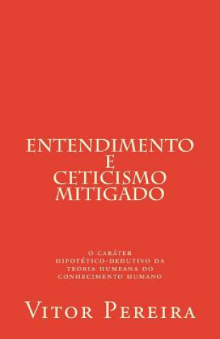 Livre Entendimento e Ceticismo: o caráter hipotético-dedutivo da teoria humeana do conhecimento humano Vitor Pereira