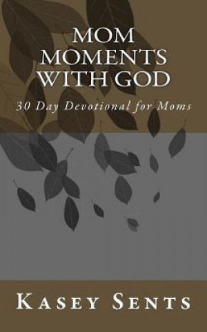 Book Mom Moments with God: 30 Day Devotional for Moms Kasey Sents