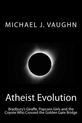 Carte Atheist Evolution: Bradbury's Giraffes, Popcorn Girls and the Coyote Who Crossed the Golden Gate Bridge Michael J Vaughn
