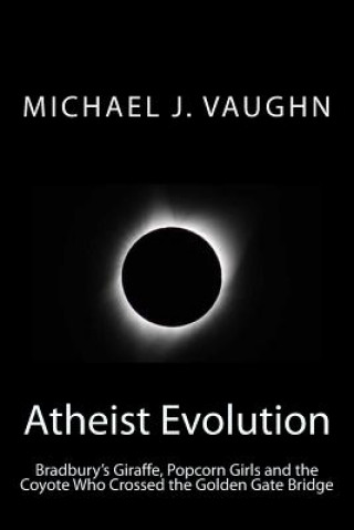 Książka Atheist Evolution: Bradbury's Giraffes, Popcorn Girls and the Coyote Who Crossed the Golden Gate Bridge Michael J Vaughn