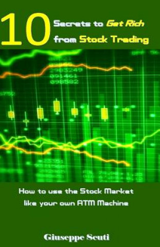 Kniha 10 Secrets to Get Rich from Stock Trading: How to Use the Stock Market Like Your Own ATM Machine Giuseppe Scuti