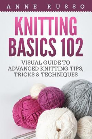 Carte Knitting Basics 102: Visual Guide to Advanced Knitting Tips, Tricks & Techniques Anne Russo