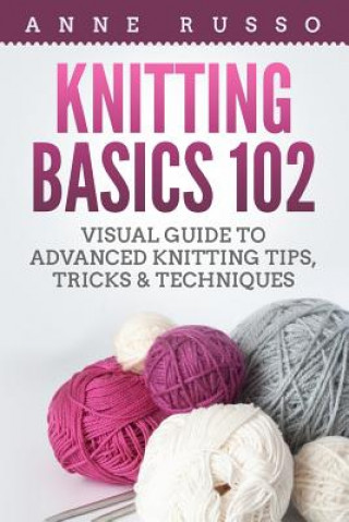 Kniha Knitting Basics 102: Visual Guide to Advanced Knitting Tips, Tricks & Techniques Anne Russo