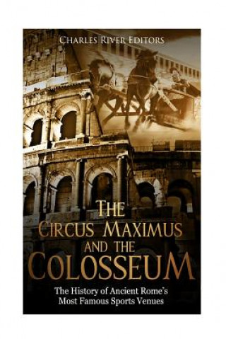 Kniha The Circus Maximus and the Colosseum: The History of Ancient Rome's Most Famous Sports Venues Charles River Editors