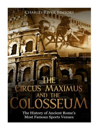 Kniha The Circus Maximus and the Colosseum: The History of Ancient Rome's Most Famous Sports Venues Charles River Editors