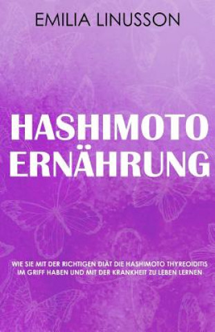 Knjiga Hashimoto Ernährung: Wie Sie mit der richtigen Diät die Hashimoto Thyreoiditis im Griff haben und mit der Krankheit zu leben lernen Emilia Linusson