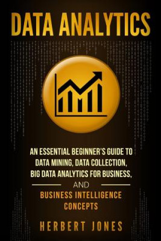 Kniha Data Analytics: An Essential Beginner's Guide To Data Mining, Data Collection, Big Data Analytics For Business, And Business Intellige Herbert Jones