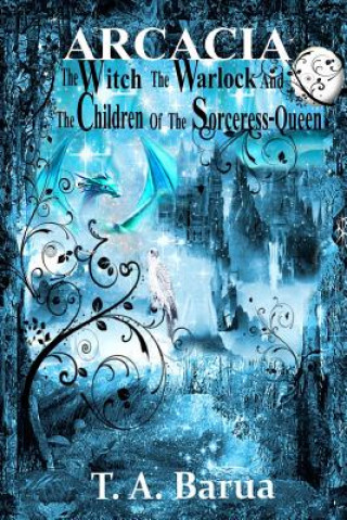 Kniha Arcacia: The Witch, the Warlock And The Children of the Sorceress-queen (A Children's book of Fantasy and Magic) T a Barua