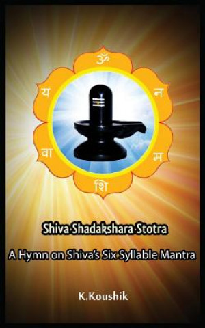 Kniha Shiva Shadakshara Stotra: A hymn on Shiva's Six Syllable Mantra Koushik K