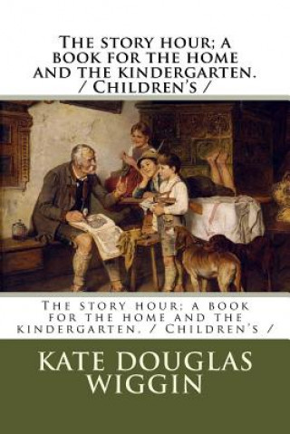 Boek The story hour; a book for the home and the kindergarten. / Children's / Kate Douglas Wiggin