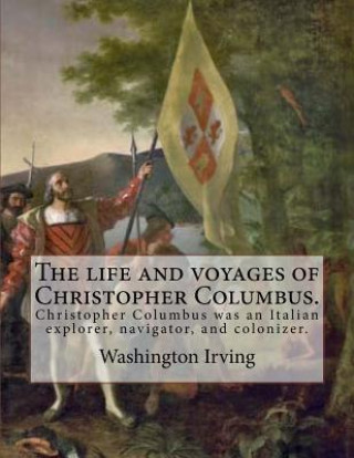 Kniha The life and voyages of Christopher Columbus. By: Washington Irving: Christopher Columbus was an Italian explorer, navigator, and colonizer. Washington Irving