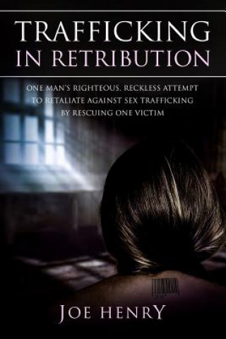 Kniha Trafficking in Retribution: One man's righteous, reckless attempt to retaliate against sex trafficking by rescuing one victim. Joe Henry