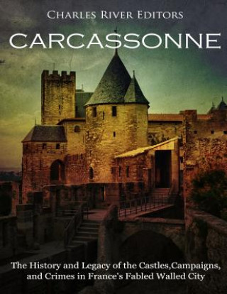 Kniha Carcassonne: The History and Legacy of the Castles, Campaigns, and Crimes in France's Fabled Walled City Charles River Editors