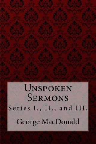 Carte Unspoken Sermons, Series I., II., and III. George MacDonald George MacDonald