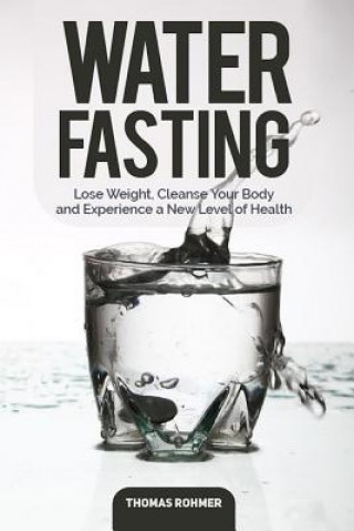Carte Water Fasting: Lose Weight, Cleanse Your Body, and Experience a New Level of Health Thomas Rohmer