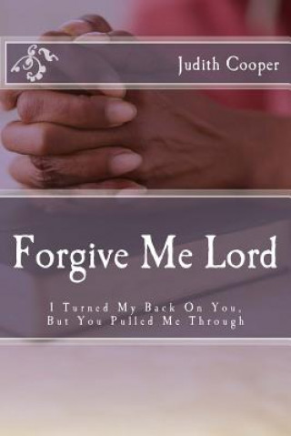 Knjiga Forgive Me Lord: I Turned My Back On You, But You Pulled Me Through Judith F Cooper