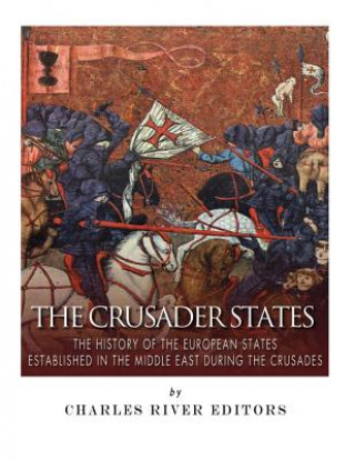 Carte The Crusader States: The History of the European States Established in the Middle East during the Crusades Charles River Editors