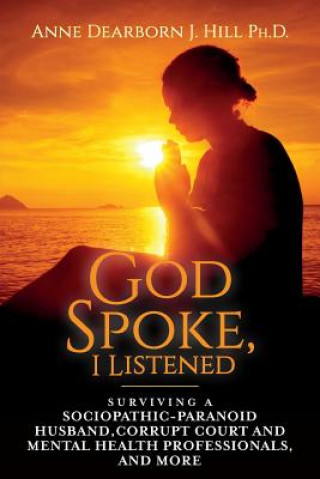 Buch God Spoke, I Listened: Volume 2: Surviving a Sociopathic-Paranoid Husband, Corrupt Court and Mental Health Professionals, and More Anne Dearborn J Hill Ph D