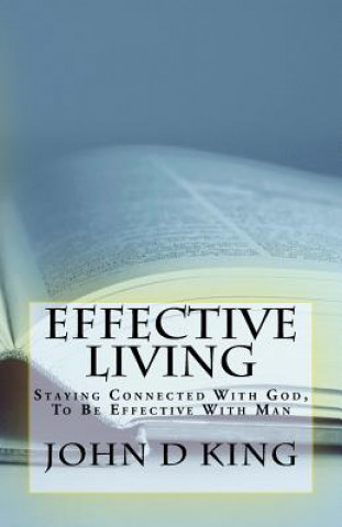 Carte Effective Living: Staying Connected With God, To Be Effective With Man John D King
