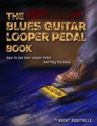 Carte The Blues Guitar Looper Pedal Book: How to Use Your Looper Pedal and Play the Blues Brent C Robitaille