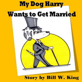 Kniha My Dog Harry Wants to Get Married Bill W King