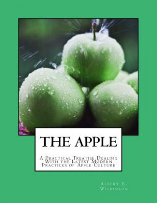 Książka The Apple: A Practical Treatise Dealing With the Latest Modern Practices of Apple Culture Albert E Wilkinson