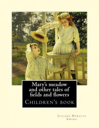 Książka Mary's meadow and other tales of fields and flowers. By: Juliana Horatia Ewing, Illustrated By: Gordon Browne: (children's book ) Illustrated Juliana Horatia Ewing