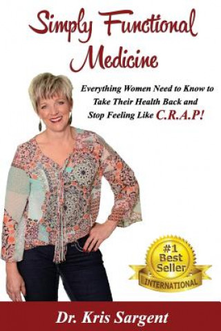 Könyv Simply Functional Medicine: Everything WOmen Need to Know to Take Their Health Back and Stop Feeling Like C.R.A.P! Kris Sargent