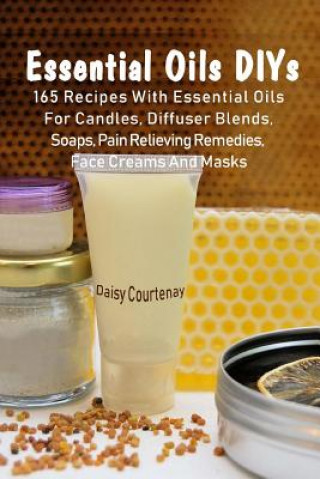 Könyv Essential Oils DIYs: 165 Recipes With Essential Oils For Candles, Diffuser Blends, Soaps, Pain Relieving Remedies, Face Creams And Masks Daisy Courtenay