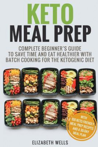 Kniha Keto Meal Prep: Complete Beginner's Guide To Save Time And Eat Healthier With Batch Cooking For The Ketogenic Diet Elizabeth Wells