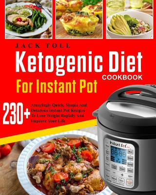 Könyv Ketogenic Diet Cookbook for Instant Pot: Over 230 Amazingly Quick, Simple and Delicous Instant Pot Recipes to Lose Weight Rapidly and Improve Your Lif Jack Toll