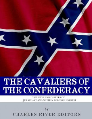 Book The Cavaliers of the Confederacy: The Lives and Careers of JEB Stuart and Nathan Bedford Forrest Charles River Editors