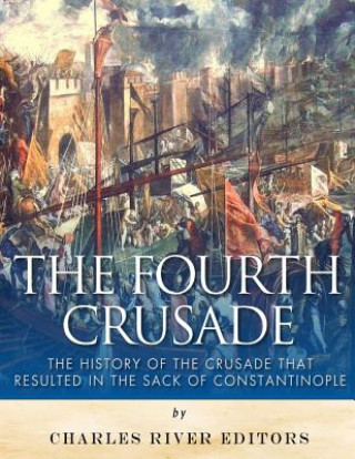 Kniha The Fourth Crusade: The History of the Crusade that Resulted in the Sack of Constantinople Charles River Editors