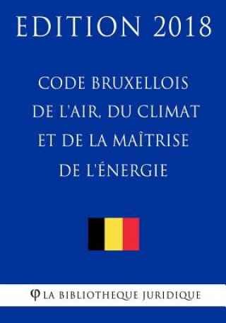 Kniha Code Bruxellois de l'Air, Du Climat Et de la Maîtrise de l'Énergie - Edition 2018 La Bibliotheque Juridique