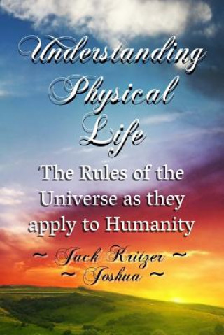 Kniha Understanding Physical Life: The Rules of the Universe as They Apply to Humanity Joshua