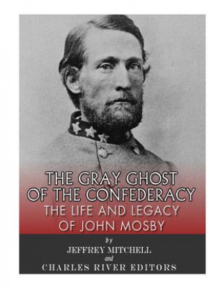 Kniha The Gray Ghost of the Confederacy: The Life and Legacy of John Mosby Charles River Editors