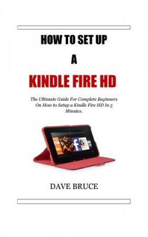 Carte How To Setup a Kindle Fire HD: The Ultimate Guide For Complete Beginners On How to Setup a Kindle Fire HD In 5 Minutes. Dave Bruce