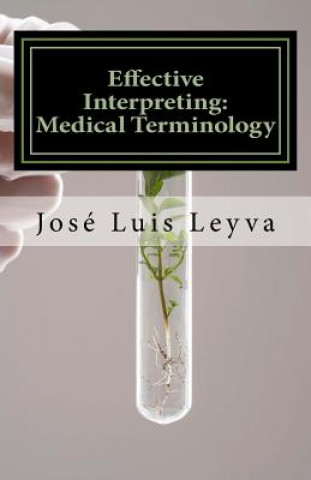 Carte Effective Interpreting: Medical Terminology: Essential English-Spanish MEDICAL Terms Jose Luis Leyva