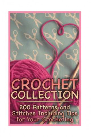 Kniha Crochet Collection: 200 Patterns and Stitches Including Tips for Your Crocheting: (Crochet Patterns, Crochet Stitches) Anna Spirits