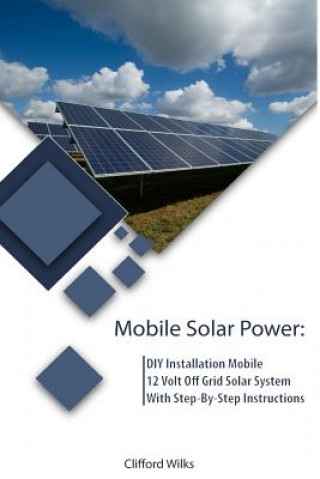 Könyv Mobile Solar Power: DIY Installation Mobile 12 Volt Off Grid Solar System With Step-By-Step Instructions: (Survival Guide, DIY Solar Power Clifford Wilks