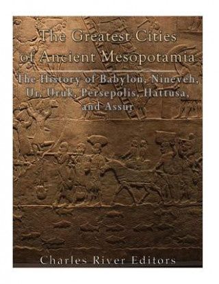 Könyv The Greatest Cities of Ancient Mesopotamia: The History of Babylon, Nineveh, Ur, Uruk, Persepolis, Hattusa, and Assur Charles River Editors