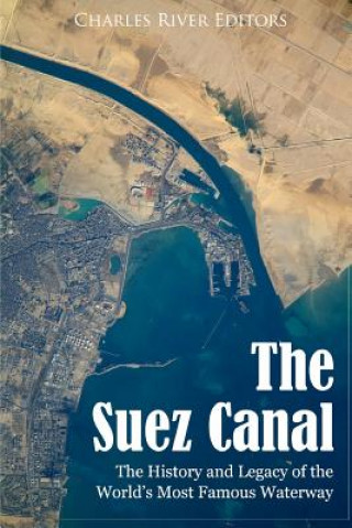 Carte The Suez Canal: The History and Legacy of the World's Most Famous Waterway Charles River Editors