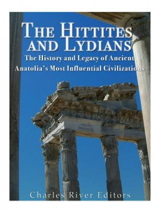 Carte The Hittites and Lydians: The History and Legacy of Ancient Anatolia's Most Influential Civilizations Charles River Editors
